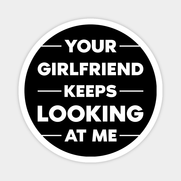 Your Girlfriend Keeps Looking At Me Magnet by Monosshop